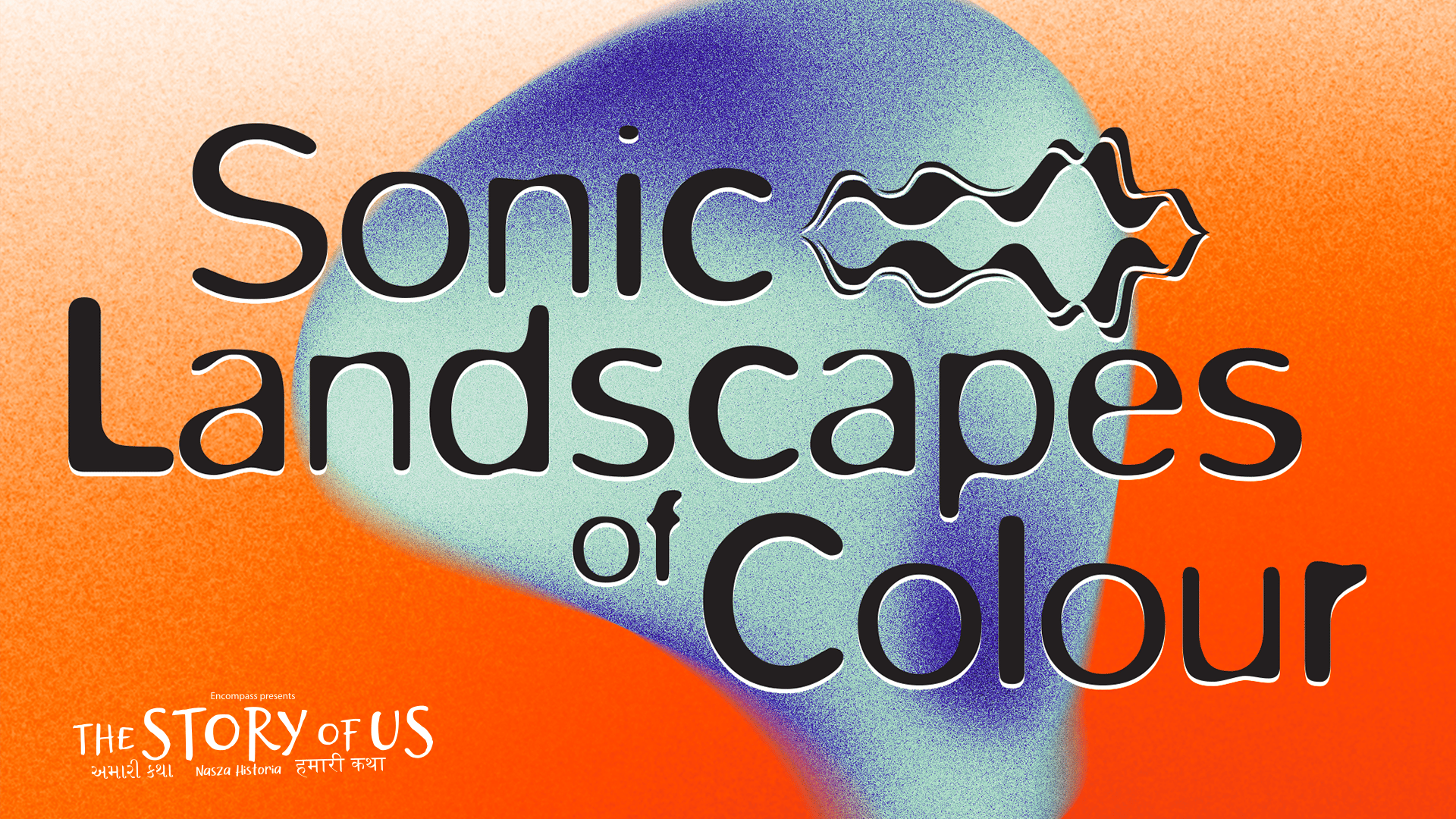 Sonic Landscapes of Colour artwork: a large, globular shape, coloured with different shades of blue, in front of an orange background. Text reads: 'Sonic Landscapes of Colour. Encompass presents The Story of Us. અમારી કથા. Nasza Historia. हमारी कथा'. Following the word 'Sonic', an audio waveform shape.