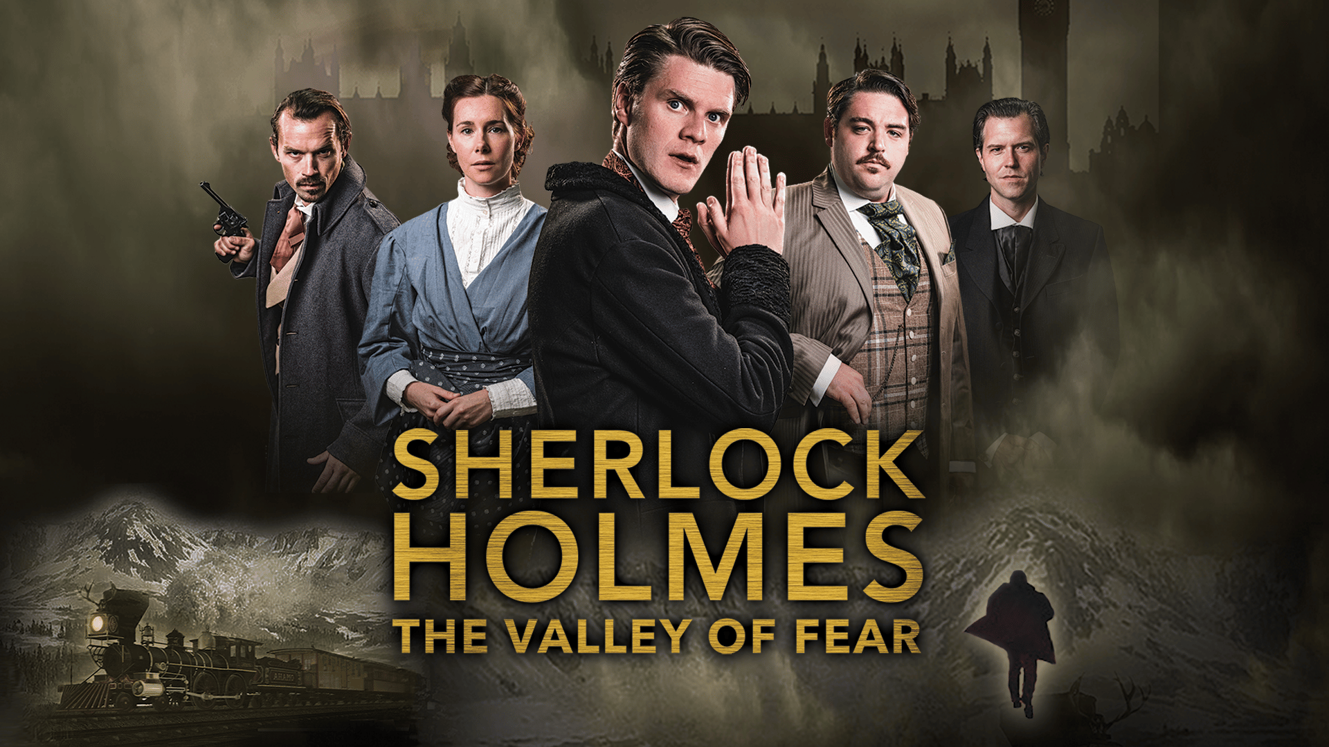 Promotional image Sherlock Holmes the Valley of Fear. Shows a cast of 5 in period dress: Sherlock Holmes in the middle, a woman in a blue dress and a man with a gun on his right, a man in tweed and a man in a black suit on his right. The background has dark sepia colours, through smoke we see the Houses of Parliament, a steam train and snowy mountains. a dark figure with an open coat is running away from us. Text reads: Sherlock Holmes The Valley of Fear