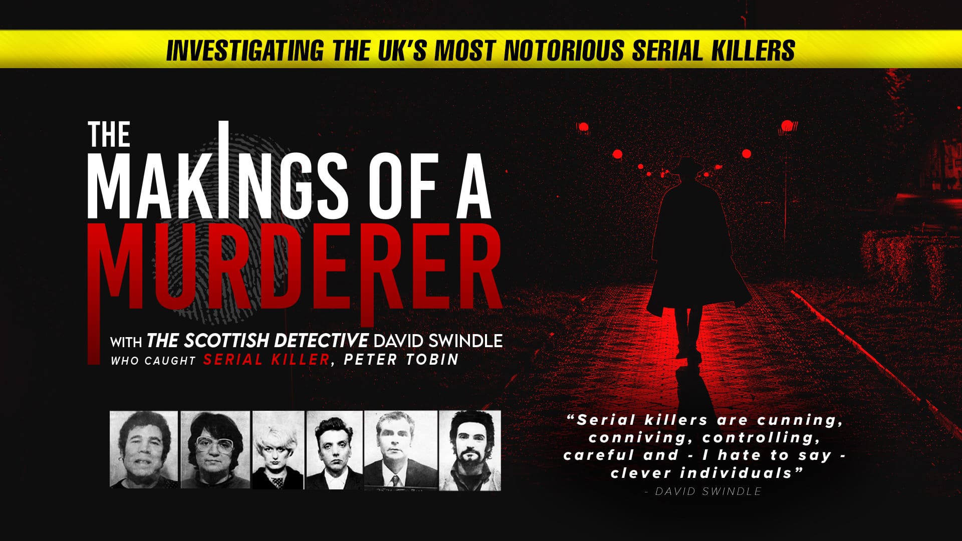 The Makings of a Murder artwork – Background: a dark street illuminated in red. A silhouetted person wearing a long coat and a trilby hat walks towards the horizon. Foreground: Text reads (top) ‘Investigating the UK’s most notorious serial killers’, (left) ‘The makings of a murderer. With The Scottish Detective David Swindle who caught Serial Killer Peter Tobin’, (bottom right) ‘Serial killers are cunning, conniving, controlling, careful and – hate to say it – clever individuals. David Swingle’. On the bottom left-hand side of the image, a collage of headshots of famous British serial killers.