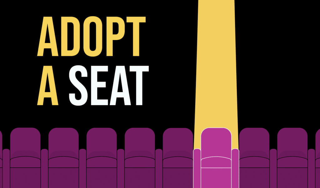 Adopt a seat campaign artwork. Black background. At the bottom of the image, a row of purple coloured theatre seats with black outlines. One of the seats 2/3rds of the way along the image from left-to-right is lit by a yellow spotlight beam, changing its colour from purple to pink it is outline colour from black to white. On the top left-hand side of the image, text reads: 'Adopt a seat'. The word 'Adopt' and letter 'A' are coloured yellow, while the word 'Seat' is coloured white.
