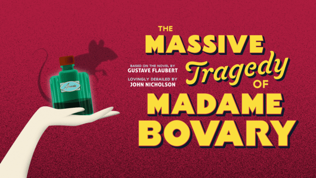 The Massive Tragedy of Madame Bovary promo artwork: red carpeted background; a slender white hand holds up a green, art-deco-style 'arsenic' bottle, which casts the shadow of a mouse on the carpet behind it; yellow text reads 'The Massive Tragedy of Madame Bovary; based on the novel by Gustave Flabert; lovingly derailed by John Nicholson.