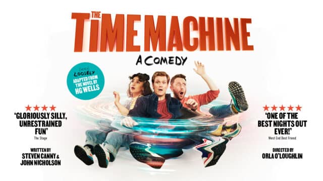 The Time Machine artwork. White background. At the top of the artwork, red coloured text reads: ‘The time machine’. Below this, hand-written black text reads: ‘a comedy’. Underneath this text: (left to right) A young woman wearing light blue denim dungarees over a grey and white striped jumper, a young man wearing a dark navy denim jacket over a red T-shirt, and a young man with a beard wearing a red jumper, all look shocked as they fall backwards together. Around their waist, a water ripple-like effect that warps their bodies. On their left, a light blue circle with text reading: ‘(very) loosely adapted from the novel by H.G. Wells.’ On the far-left bottom of the artwork, text reads: ‘Four starts. Gloriously silly, unrestrained fun. The Stage.'. Below this text, additional text reads: ‘Written by Steven Canny & John Nicholson’. On the far-right bottom of the artwork, text reads: ‘Five stars. One of the best nights out ever! West End Best Friend’. Below this text, additional text reads: ‘Directed by Orla O’Loughlin.’