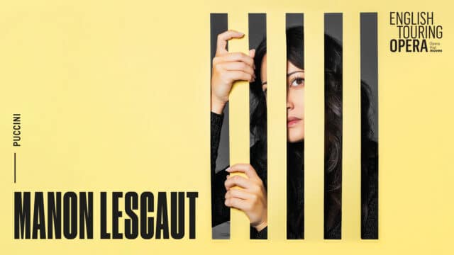 English Touring Opera Manon Lescaut artwork. Yellow background. (Bottom left) text reads: ‘Puccini. Manon Lescaut.’ (Centre right) A young woman with long black hair wearing a black jumper holds can be seen through five thin rectangle cut outs in the yellow background. She is holding onto one of the non-cut out parts, which make her look as though she is behind prison bars. (Top right) text reads: ‘English Touring Opera. Opera that moves.’