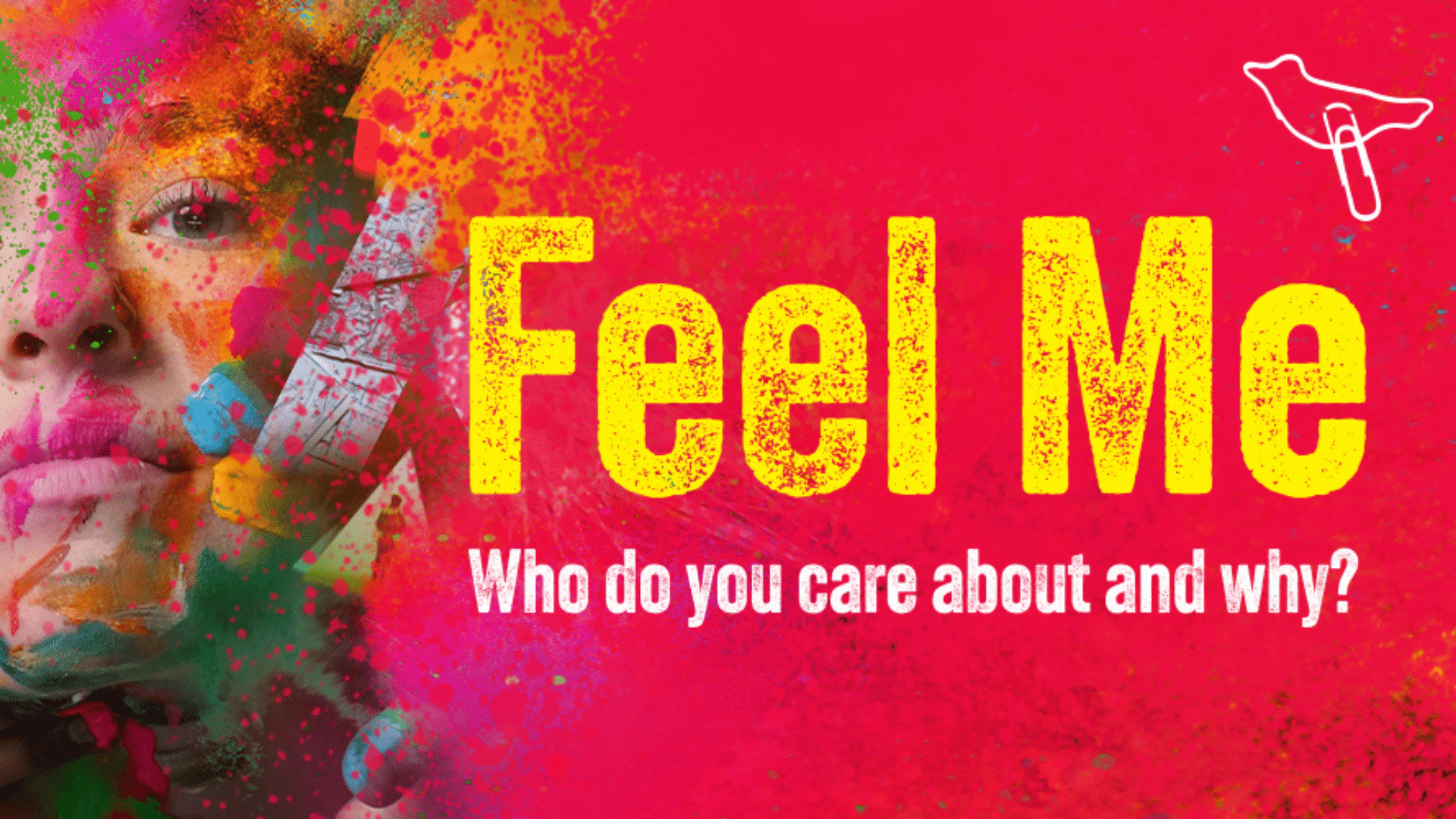 Feel Me artwork. A collage image of a woman's face, smeared around the edges with colourful paint. Hands reach in from the edges to touch the woman's face. Text reads: 'Feel Me'; 'Who do you care about and why?'