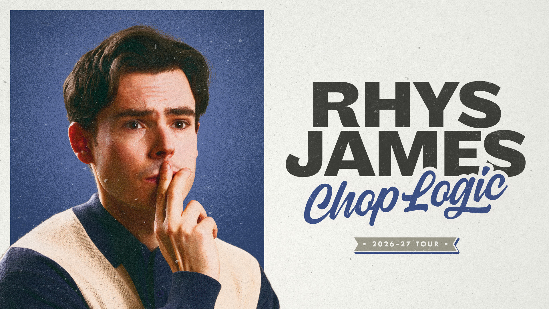 A photograph of Rhys James holding two fingers to his lips and staring off into the distance. Text reads: 'Rhys James. Chop Logic. 2026 - 2027 tour'.