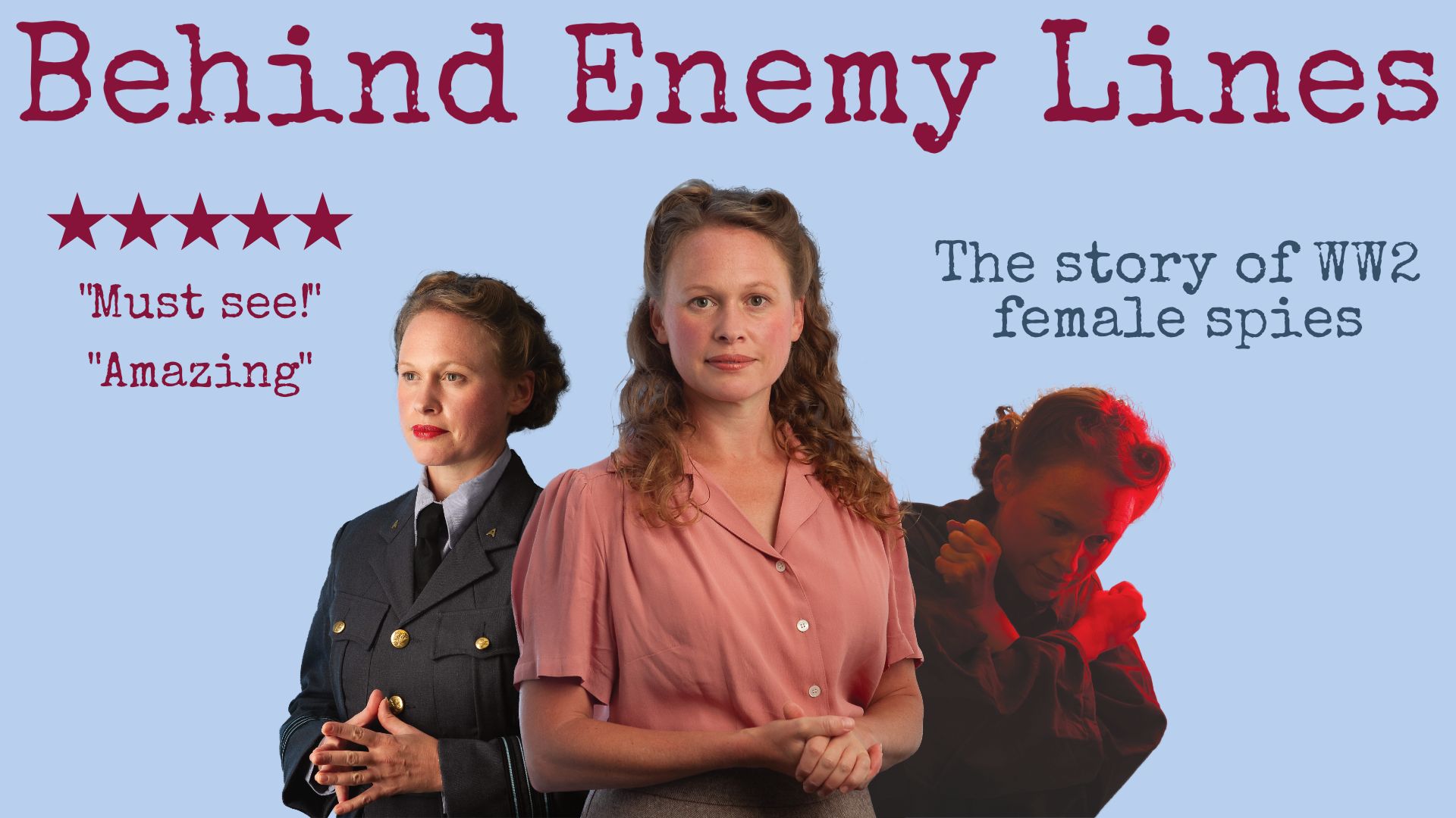 Behind Enemy Lines Artwork - A blue background with 3 images of the same woman. ALeft to right: Photo 1 a woman in WW2 military uniform. A woman in 1950's blouse staring directly into the camera. Photo on the right a woman holding her arms in an X across her body with a red light on her. Text reads: Behind Enemy Lines. 5 star Must See. Amazing. The Story of WW2 female spies.