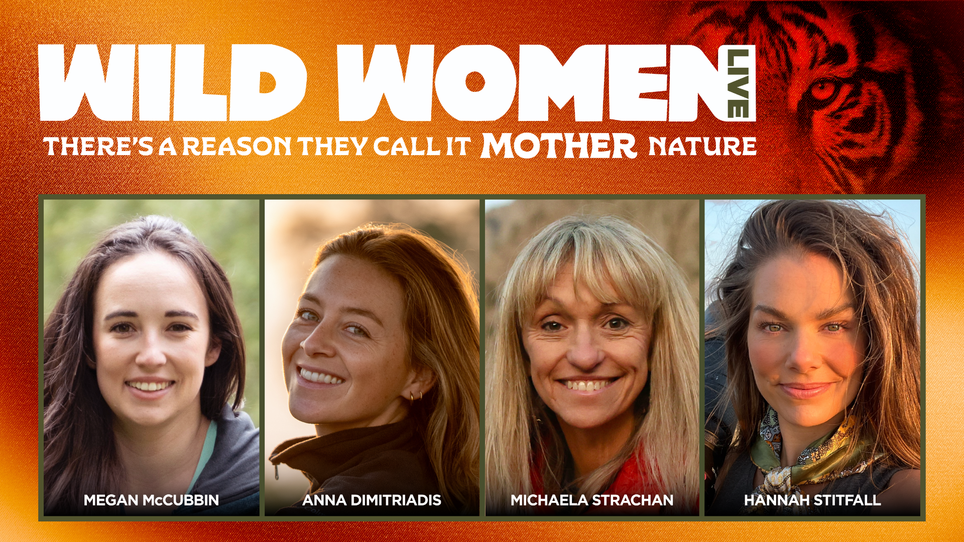 An image with an orange background with a tiger in the top right corner. The title reads 'Wild Women Live. There's a reason they call it MOTHER nature.' Below are headshots of 4 women with their names listed beneath. Their names are Megan McCubbin, Anna Dimitriadis, Michaela Strachan, Hannah Stitfall.